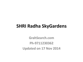 SHRI Radha SkyGardens 
GrahSearch.com 
Ph-9711230362 
Updated on 17 Nov 2014 
 
