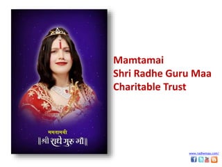 Mamtamai
Shri Radhe Guru Maa
Charitable Trust
www.radhemaa.com/
 