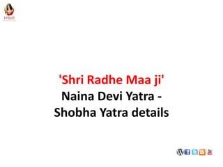 'Shri Radhe Maa ji'
  Naina Devi Yatra -
Shobha Yatra details
 