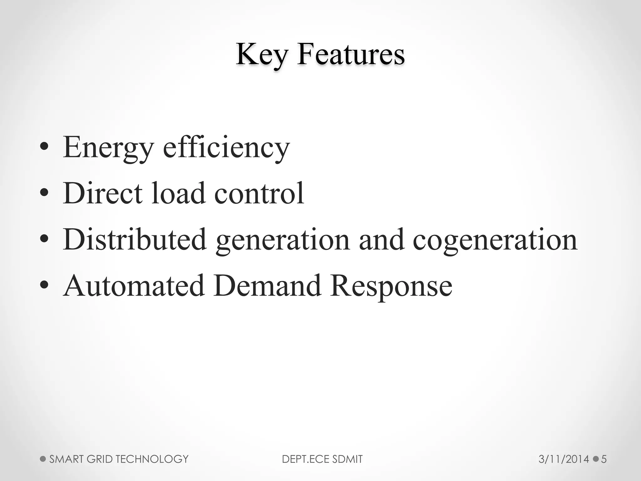 Key Features
• Energy efficiency
• Direct load control
• Distributed generation and cogeneration
• Automated Demand Response
3/11/2014SMART GRID TECHNOLOGY DEPT.ECE SDMIT 5
 