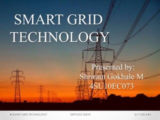 3/11/2014SMART GRID TECHNOLOGY DEPT.ECE SDMIT 1
SMART GRID
TECHNOLOGY
Presented by:
Shriram Gokhale M
4SU10EC073
 