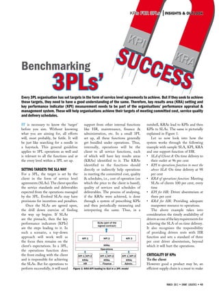 KPIs for 3PLs        INSIGHTS & OUTLOOK




                                                                        Su
Benchmarking                                                                               ccess
                        3PLs’
Every 3PL organisation has set targets in the form of service level agreements to achieve. But if they seek to achieve
these targets, they need to have a good understanding of the same. Therefore, key results area (KRA) setting and
key performance indicator (KPI) measurement needs to be part of the organisations’ performance appraisal &
management system. These will help organisations achieve their targets of meeting committed cost, service quality
and delivery schedules.

It is necessary to know the ‘target’            support from other internal functions      nutshell, KRAs lead to KPIs and then
before you aim. Without knowing                 like HR, maintenance, finance &            KPIs to SLAs. The same is pictorially
what you are aiming for, all efforts            administration, etc. In a small 3PL        explained in Figure 1.
will, most probably, be futile. It will         set up, all these functions generally         Let us now look into how the
be just like searching for a needle in          get bundled under operations. Thus,        system works through the following
a haystack. This general guideline              internally, operations will be the         example with sample SLA, KPI, KRA
applies to 3PL operations as well and           client to all service functions, each      and one support function of HR.
is relevant to all the functions and at         of which will have key results areas       •	 SLA of Client A: On time delivery to
the every level within a 3PL set up.            (KRAs) identified to it. The KRAs             their outlet at 96 per cent
                                                identified to the functions should         •	 KPI to operations function to meet the
Setting targets the SLA way                     directly or indirectly help operations        above SLA: On time delivery at 98
For a 3PL, the target is set by the             in meeting the committed cost, quality        per cent
client in the form of service level             & schedules, i.e., cost of operation (on   •	 KRA of operations function: Meeting
agreements (SLAs). The client specifies         which the price to the client is based),      SLAs of clients 100 per cent, every
the service standards and deliverables          quality of services and schedules of          time
expected from the operations managed            deliverables. The process of analysing,    •	 KPI for HR: Driver absenteeism at
by the 3PL. Evolved SLAs may have               if the KRAs were achieved, is done            three per cent
provisions for incentives and penalties.        through a system of prescribing KPIs       •	 KRA for HR: Providing adequate
    Once the SLAs are agreed upon,              and then periodically measuring and           manpower resource to operations.
the drill down exercise of finding              interpreting the same. Thus, in a             The above example takes into
the way up begins. If SLAs                                                                 consideration the timely availability of
are the pinnacle, then the key                                                             drivers as one of the key requirements for
performance indicators (KPIs)                           SLAs (part of the                  achieving the SLA of on time delivery.
                                                        signed contract)
are the steps leading to it. In                                                            It also recognises the responsibility
such a scenario, a top-down                                                                of providing drivers rests with HR
approach will work well as                  KPI 1            KPI 2              KPI 3
                                                                                           function and sets a standard of three
the focus then remains on the                                                              per cent driver absenteeism, beyond
client’s expectations. In a 3PL,                             KRAs                          which it will hurt the operations.
                                                           Operations
the operations function does
the front ending with the client         KPI 1 KPI 2      KPI 1 KPI 2        KPI 1 KPI 2   Criticality of KPIs
and is responsible for achieving            KRAs             KRAs               KRAs       To the client
the SLAs. But for operations to              HR             Finance            Admin.      However good a product may be, an
perform successfully, it will need Figure 1: KRA-KPI leading to SLA in a 3PL model         efficient supply chain is a must to make



                                                                                                         march 2012 • SMART LOGISTICS • 43
 