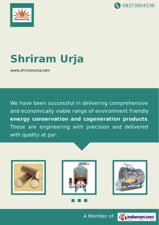 08373904536
A Member of
Shriram Urja
www.shriramurja.com
We have been successful in delivering comprehensive
and economically viable range of environment friendly
energy conservation and cogeneration products.
These are engineering with precision and delivered
with quality at par.
 