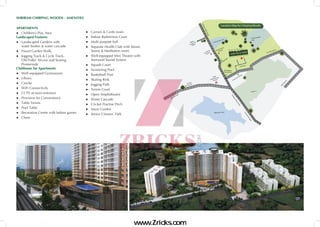 APARTMENTS
●	 Children’s Play Area
Landscaped Features	
●	 Landscaped Gardens with
	 water bodies & water cascade
●	 Paved Garden Walk, 	 	
●	 Jogging Track & Cycle Track,
	 Old Folks’ Alcove and Seating
	 Promenade
Clubhouse for Apartments 		
●	 Well-equipped Gymnasium	 	
●	 Library	 	
●	 Creche	 	
●	 WiFi Connectivity		
●	 CCTV at main entrance		
●	 Provision for Convenience 		
●	 Table Tennis 		
●	 Pool Table		
●	 Recreation Centre with Indoor games
●	 Chess		
	
●	 Carrom & Cards room		
●	 Indoor Badminton Court		
●	 Multi purpose hall		
●	 Separate Health Club with Steam,
	 Sauna & Meditation room		
●	 Well-equipped Mini Theatre with
	 Surround Sound System
●	 Squash Court
●	 Swimming Pool
●	 Basketball Post
●	 Skating Rink
●	 Jogging Path
●	 Tennis Court
●	 Open Amphitheatre
●	 Water Cascade
●	 Cricket Practise Pitch
●	 Maze Garden
●	 Senior Citizens’ Park
SHRIRAM CHIRPING WOODS - AMENITIES
www.Zricks.com
 