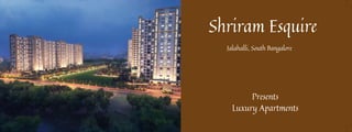 Shriram Esquire
Presents
Luxury Apartments
Jalahalli, South Bangalore
 
