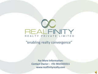 For More Information:
Contact Owner : +91-9015555511
www.realfinityrealty.com
“enabling realty convergence”
 