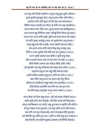 भु

ी राम जी का आशीवाद सब पर सदा बना रहे (S. Sood )

तव भु ना र बरहँ बलह ना। अनु ज तासु दुख दुखी मल ना।।
तु ह सु ीव कल म दोऊ। अनु ज हमार भी अ त सोऊ।।
ू
ु
जामवंत मं ी अ त बू ढ़ा। सो क होइ अब समरा ढ़ा।।
सि प कर्म जान हं नल नीला। है क प एक महा बलसीला।।
आवा थम नग ज हं जारा। सु नत बचन कह बा लकमारा।।
ु
स य बचन कहु न सचर नाहा। साँचेहु ँ क स क ह पु र दाहा।।
रावन नगर अ प क प दहई। सु न अस बचन स य को कहई।।
जो अ त सु भट सराहे हु रावन। सो सु ीव कर लघु धावन।।
े
चलइ बहु त सो बीर न होई। पठवा खब र लेन हम सोई।।
दो0-स य नग क प जारे उ बनु भु आयसु पाइ।
फ र न गयउ सु ीव प हं ते हं भय रहा लु काइ।।23(क)।।
स य कह ह दसकठ सब मो ह न सु न कछ कोह।
ं
ु
कोउ न हमार कटक अस तो सन लरत जो सोह।।23(ख)।।
ी त बरोध समान सन क रअ नी त अ स आ ह।
ज मृगप त बध मेड़ु कि ह भल क कहइ कोउ ता ह।।23(ग)।।
ज य प लघु ता राम कहु ँ तो ह बध बड़ दोष।
तद प क ठन दसकठ सु नु छ जा त कर रोष।।23(घ)।।
ं
ब

उि त धनु बचन सर दय दहे उ रपु क स।

तउ तर सड़ स ह मनहु ँ काढ़त भट दससीस।।23(ङ)।।
जो

हँ स बोलेउ दसमौ ल तब क प कर बड़ गु न एक।

तपालइ तासु हत करइ उपाय अनेक।।23(छ)।।
–*–*–
ध य क स जो नज भु काजा। जहँ तहँ नाचइ प रह र लाजा।।
ना च क द क र लोग रझाई। प त हत करइ धम नपु नाई।।
ू
अंगद वा मभ त तव जाती। भु गु न कस न कह स ए ह भाँती।।
म गु न गाहक परम सु जाना। तव कटु रट न करउँ न हं काना।।
कह क प तव गु न गाहकताई। स य पवनसु त मो ह सु नाई।।
बन बधं स सु त ब ध पु र जारा। तद प न ते हं कछ कृ त अपकारा।।
ु
सोइ बचा र तव कृ त सु हाई। दसकधर म क ि ह ढठाई।।
ं

 