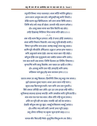 भु

ी राम जी का आशीवाद सब पर सदा बना रहे (S. Sood )

रघु प त नकट गयउ घननादा। नाना भाँ त करे स दुबादा।।
अ

स

आयु ध सब डारे । कौतु कह ं भु का ट नवारे ।।

दे ख ताप मू ढ़ ख सआना। करै लाग माया ब ध नाना।।
िज म कोउ करै ग ड़ स खेला। डरपावै ग ह व प सपेला।।
दो0-जासु बल माया बल सव बरं च बड़ छोट।
ता ह दखावइ न सचर नज माया म त खोट।।51।।
–*–*–
नभ च ढ़ बरष बपु ल अंगारा। म ह ते गट हो हं जलधारा।।
नाना भाँ त पसाच पसाची। मा काटु धु न बोल हं नाची।।
ब टा पू य

धर कच हाड़ा। बरषइ कबहु ँ उपल बहु छाड़ा।।

बर ष धू र क हे स अँ धआरा। सू झ न आपन हाथ पसारा।।
क प अकलाने माया दे ख। सब कर मरन बना ए ह लेख।।
ु
कौतु क दे ख राम मु सु काने। भए सभीत सकल क प जाने।।
एक बान काट सब माया। िज म दनकर हर त मर नकाया।।
कृ पा ि ट क प भालु बलोक। भए बल रन रह हं न रोक।।
े
े
दो0-आयसु मा ग राम प हं अंगदा द क प साथ।
ल छमन चले ु

होइ बान सरासन हाथ।।52।।
–*–*–
छतज नयन उर बाहु बसाला। हम ग र नभ तनु कछ एक लाला।।
ु
इहाँ दसानन सु भट पठाए। नाना अ

स

ग ह धाए।।

भू धर नख बटपायु ध धार । धाए क प जय राम पु कार ।।
भरे सकल जो र ह सन जोर । इत उत जय इ छा न हं थोर ।।
मु ठक ह लात ह दात ह काट हं। क प जयसील मा र पु न डाट हं।।
मा मा ध ध ध मा । सीस तो र ग ह भु जा उपा ।।
अ स रव पू र रह नव खंडा। धाव हं जहँ तहँ ं ड चंडा।।
दे ख हं कौतु क नभ सु र बृंदा। कबहु ँ क बसमय कबहु ँ अनंदा।।
दो0- धर गाड़ भ र भ र ज यो ऊपर धू र उड़ाइ।
जनु अँगार रा स ह पर मृतक धू म र यो छाइ।।53।।
–*–*–
घायल बीर बराज हं कसे। कसु मत कं सु क क त जैसे।।
ै
ु
े

 