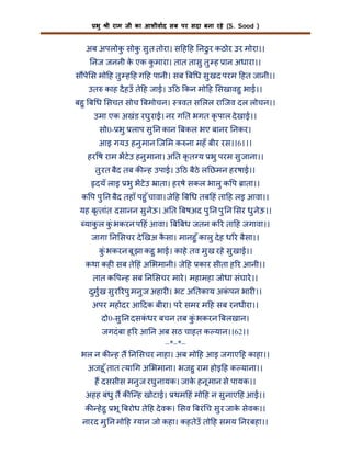 भु

ी राम जी का आशीवाद सब पर सदा बना रहे (S. Sood )

अब अपलोक सोक सु त तोरा। स ह ह नठु र कठोर उर मोरा।।
ु
ु
नज जननी क एक कमारा। तात तासु तु ह ान अधारा।।
े
ु
स पे स मो ह तु ह ह ग ह पानी। सब ब ध सु खद परम हत जानी।।
उत काह दै हउँ ते ह जाई। उ ठ कन मो ह सखावहु भाई।।
बहु ब ध सचत सोच बमोचन।

वत स लल रािजव दल लोचन।।

उमा एक अखंड रघु राई। नर ग त भगत कृ पाल दे खाई।।
सो0- भु लाप सु न कान बकल भए बानर नकर।
आइ गयउ हनु मान िज म क ना महँ बीर रस।।61।।
हर ष राम भटे उ हनु माना। अ त कृ त य भु परम सु जाना।।
तु रत बैद तब क ह उपाई। उ ठ बैठे ल छमन हरषाई।।
दयँ लाइ भु भटे उ ाता। हरषे सकल भालु क प ाता।।
क प पु न बैद तहाँ पहु ँ चावा। जे ह ब ध तब हं ता ह लइ आवा।।
यह बृ तांत दसानन सु नेऊ। अ त बषअद पु न पु न सर धु नेऊ।।
याक ल कंु भकरन प हं आवा। ब बध जतन क र ता ह जगावा।।
ु
जागा न सचर दे खअ कसा। मानहु ँ कालु दे ह ध र बैसा।।
ै
कंु भकरन बू झा कहु भाई। काहे तव मु ख रहे सु खाई।।
कथा कह सब ते हं अ भमानी। जे ह कार सीता ह र आनी।।
तात क प ह सब न सचर मारे । महामहा जोधा संघारे ।।
दुमु ख सु र रपु मनु ज अहार । भट अ तकाय अकपन भार ।।
ं
अपर महोदर आ दक बीरा। परे समर म ह सब रनधीरा।।
दो0-सु न दसकधर बचन तब कंु भकरन बलखान।
ं

जगदं बा ह र आ न अब सठ चाहत क यान।।62।।
–*–*–
भल न क ह त न सचर नाहा। अब मो ह आइ जगाए ह काहा।।
अजहू ँ तात या ग अ भमाना। भजहु राम होइ ह क याना।।
ह दससीस मनु ज रघु नायक। जाक हनू मान से पायक।।
े

अहह बंधु त क ि ह खोटाई। थम हं मो ह न सु नाए ह आई।।
क हे हु भू बरोध ते ह दे वक। सव बरं च सु र जाक सेवक।।
े
नारद मु न मो ह यान जो कहा। कहतेउँ तो ह समय नरबहा।।

 
