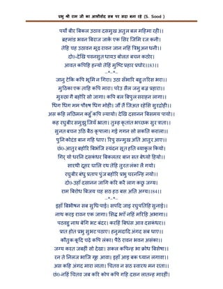 भु

ी राम जी का आशीवाद सब पर सदा बना रहे (S. Sood )

पय बीर बकल उठाव दसमु ख अतु ल बल म हमा रह ।।
मांड भवन बराज जाक एक सर िज म रज कनी।
ते ह चह उठावन मू ढ़ रावन जान न हं

भु अन धनी।।

दो0-दे ख पवनसु त धायउ बोलत बचन कठोर।
आवत क प ह ह यो ते हं मु ि ट हार घोर।।83।।
–*–*–
जानु टे क क प भू म न गरा। उठा सँभा र बहु त रस भरा।।
मु ठका एक ता ह क प मारा। परे उ सैल जनु ब

हारा।।

मु छा गै बहो र सो जागा। क प बल बपु ल सराहन लागा।।
धग धग मम पौ ष धग मोह । ज त िजअत रहे स सु र ोह ।।
अस क ह ल छमन कहु ँ क प यायो। दे ख दसानन बसमय पायो।।
कह रघु बीर समु झु िजयँ ाता। तु ह कृ तांत भ छक सु र ाता।।
सु नत बचन उ ठ बैठ कृ पाला। गई गगन सो सक त कराला।।
पु न कोदं ड बान ग ह धाए। रपु स मु ख अ त आतु र आए।।
छं 0-आतु र बहो र बभंिज यंदन सू त ह त याकल कयो।
ु
गर् यो धर न दसकधर बकलतर बान सत बे यो हयो।।
ं
सारथी दूसर घा ल रथ ते ह तु रत लंका लै गयो।
रघु बीर बंधु ताप पु ंज बहो र भु चरनि ह नयो।।
दो0-उहाँ दसानन जा ग क र करै लाग कछ ज य।
ु
राम बरोध बजय चह सठ हठ बस अ त अ य।।84।।
–*–*–
इहाँ बभीषन सब सु ध पाई। सप द जाइ रघु प त ह सु नाई।।
नाथ करइ रावन एक जागा। स भएँ न हं म र ह अभागा।।
पठवहु नाथ बे ग भट बंदर। कर हं बधंस आव दसकधर।।
ं
ात होत भु सु भट पठाए। हनु मदा द अंगद सब धाए।।
कौतु क क द चढ़े क प लंका। पैठे रावन भवन असंका।।
ू
ज य करत जबह ं सो दे खा। सकल क प ह भा

ोध बसेषा।।

रन ते नलज भािज गृह आवा। इहाँ आइ बक यान लगावा।।
अस क ह अंगद मारा लाता। चतव न सठ वारथ मन राता।।
छं 0-न हं चतव जब क र कोप क प ग ह दसन लात ह मारह ं।

 