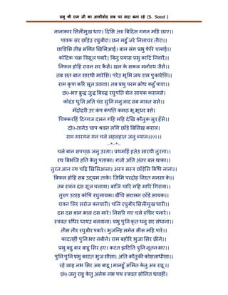 भु

ी राम जी का आशीवाद सब पर सदा बना रहे (S. Sood )

नानाकार सल मु ख धाए। द स अ

ब दस गगन म ह छाए।।

पावक सर छाँड़उ रघु बीरा। छन महु ँ जरे नसाचर तीरा।।
े
छा ड़ स ती सि त ख सआई। बान संग भु फ र चलाई।।
े
को टक च

सू ल पबारै । बनु यास भु का ट नवारै ।।

नफल हो हं रावन सर कस। खल क सकल मनोरथ जैस।।
ै
े
तब सत बान सारथी मारे स। परे उ भू म जय राम पु कारे स।।
राम कृ पा क र सू त उठावा। तब भु परम
छं 0-भए ु

जु

ब

ोध कहु ँ पावा।।

रघु प त ोन सायक कसमसे।

कोदं ड धु न अ त चंड सु न मनु जाद सब मा त से।।
मँदोदर उर कप कप त कमठ भू भू धर से।
ं
ं
च कर हं द गज दसन ग ह म ह दे ख कौतु क सु र हँ से।।
दो0-तानेउ चाप वन ल ग छाँड़े ब सख कराल।
राम मारगन गन चले लहलहात जनु याल।।91।।
–*–*–
चले बान सपच ्छ जनु उरगा। थम हं हतेउ सारथी तु रगा।।
रथ बभंिज ह त कतु पताका। गजा अ त अंतर बल थाका।।
े
तु रत आन रथ च ढ़ ख सआना। अ

स

छाँड़े स ब ध नाना।।

बफल हो हं सब उ यम ताक। िज म पर ोह नरत मनसा क।।
े
े
तब रावन दस सू ल चलावा। बािज चा र म ह मा र गरावा।।
तु रग उठाइ को प रघु नायक। ख च सरासन छाँड़े सायक।।
रावन सर सरोज बनचार । च ल रघु बीर सल मु ख धार ।।
दस दस बान भाल दस मारे । नस र गए चले
वत

धर पनारे ।।

धर धायउ बलवाना। भु पु न कृ त धनु सर संधाना।।

तीस तीर रघु बीर पबारे । भु जि ह समेत सीस म ह पारे ।।
काटतह ं पु न भए नबीने। राम बहो र भु जा सर छ ने।।

भु बहु बार बाहु सर हए। कटत झ ट त पु न नू तन भए।।

पु न पु न भु काटत भु ज सीसा। अ त कौतु क कोसलाधीसा।।
रहे छाइ नभ सर अ बाहू । मानहु ँ अ मत कतु अ राहू ।।
े
छं 0-जनु राहु कतु अनेक नभ पथ
े

वत सो नत धावह ं।

 