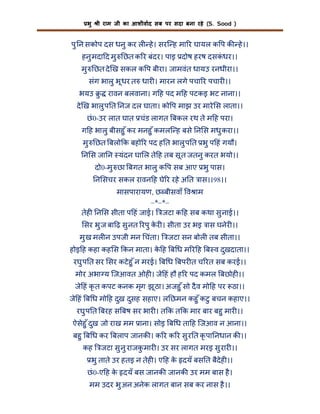 भु

ी राम जी का आशीवाद सब पर सदा बना रहे (S. Sood )

पु न सकोप दस धनु कर ल हे । सरि ह मा र घायल क प क हे ।।
हनु मदा द मु छत क र बंदर। पाइ दोष हरष दसकधर।।
ं
मु छत दे ख सकल क प बीरा। जामवंत धायउ रनधीरा।।
संग भालु भू धर त धार । मारन लगे पचा र पचार ।।
भयउ ु

रावन बलवाना। ग ह पद म ह पटकइ भट नाना।।

दे ख भालु प त नज दल घाता। को प माझ उर मारे स लाता।।
छं 0-उर लात घात चंड लागत बकल रथ ते म ह परा।
ग ह भालु बीसहु ँ कर मनहु ँ कमलि ह बसे न स मधु करा।।
मु छत बलो क बहो र पद ह त भालु प त भु प हं गयौ।
न स जा न यंदन घा ल ते ह तब सू त जतनु करत भयो।।
दो0-मु छा बगत भालु क प सब आए भु पास।
न सचर सकल रावन ह घे र रहे अ त ास।।98।।
मासपारायण, छ बीसवाँ व ाम
–*–*–
तेह न स सीता प हं जाई। जटा क ह सब कथा सु नाई।।
सर भु ज बा ढ़ सु नत रपु कर । सीता उर भइ ास घनेर ।।
े
मु ख मल न उपजी मन चंता।

जटा सन बोल तब सीता।।

होइ ह कहा कह स कन माता। क ह ब ध म र ह ब व दुखदाता।।
े
रघु प त सर सर कटे हु ँ न मरई। ब ध बपर त च रत सब करई।।
मोर अभा य िजआवत ओह । जे हं हौ ह र पद कमल बछोह ।।
जे हं कृ त कपट कनक मृग झू ठा। अजहु ँ सो दै व मो ह पर ठा।।
जे हं ब ध मो ह दुख दुसह सहाए। ल छमन कहु ँ कटु बचन कहाए।।
रघु प त बरह स बष सर भार । त क त क मार बार बहु मार ।।
ऐसेहु ँ दुख जो राख मम ाना। सोइ ब ध ता ह िजआव न आना।।
बहु ब ध कर बलाप जानक । क र क र सु र त कृ पा नधान क ।।
कह

जटा सु नु राजक मार । उर सर लागत मरइ सु रार ।।
ु

भु ताते उर हतइ न तेह । ए ह क दयँ बस त बैदेह ।।
े
छं 0-ए ह क दयँ बस जानक जानक उर मम बास है ।
े
मम उदर भु अन अनेक लागत बान सब कर नास है ।।

 