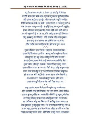 भु

ी राम जी का आशीवाद सब पर सदा बना रहे (S. Sood )

पु र पैठत रावन कर बेटा। खेलत रहा सो होइ गै भटा।।
बात हं बात करष ब ढ़ आई। जु गल अतु ल बल पु न त नाई।।
ते ह अंगद कहु ँ लात उठाई। ग ह पद पटकउ भू म भवाँई।।
े
न सचर नकर दे ख भट भार । जहँ तहँ चले न सक हं पु कार ।।
एक एक सन मरमु न कहह ं। समु झ तासु बध चु प क र रहह ं।।
भयउ कोलाहल नगर मझार । आवा क प लंका जेह ं जार ।।
अब ध कहा क र ह करतारा। अ त सभीत सब कर हं बचारा।।
बनु पू छ मगु दे हं दखाई। जे ह बलोक सोइ जाइ सु खाई।।
दो0-गयउ सभा दरबार तब सु म र राम पद कज।
ं
संह ठव न इत उत चतव धीर बीर बल पु ंज।।18।।
–*–*–
तु रत नसाचर एक पठावा। समाचार रावन ह जनावा।।
सु नत बहँ स बोला दससीसा। आनहु बो ल कहाँ कर क सा।।
आयसु पाइ दूत बहु धाए। क पकंु जर ह बो ल लै आए।।
अंगद द ख दसानन बस। स हत ान क जल ग र जैस।।
भु जा बटप सर सृंग समाना। रोमावल लता जनु नाना।।
मु ख ना सका नयन अ काना। ग र कदरा खोह अनु माना।।
ं
गयउ सभाँ मन नेक न मु रा। बा लतनय अ तबल बाँकरा।।
ु
ु
उठे सभासद क प कहु ँ दे खी। रावन उर भा

ौध बसेषी।।

दो0-जथा म त गज जू थ महु ँ पंचानन च ल जाइ।
राम ताप सु म र मन बैठ सभाँ स नाइ।।19।।
–*–*–
कह दसकठ कवन त बंदर। म रघु बीर दूत दसकधर।।
ं
ं
मम जनक ह तो ह रह मताई। तव हत कारन आयउँ भाई।।
उ तम कल पु लि त कर नाती। सव बरं च पू जेहु बहु भाँती।।
ु
बर पायहु क हे हु सब काजा। जीतेहु लोकपाल सब राजा।।
नृप अ भमान मोह बस कं बा। ह र आ नहु सीता जगदं बा।।
अब सु भ कहा सु नहु तु ह मोरा। सब अपराध छ म ह भु तोरा।।
दसन गहहु तृन कठ कठार । प रजन स हत संग नज नार ।।
ं
ु
सादर जनकसु ता क र आग। ए ह ब ध चलहु सकल भय याग।।

 
