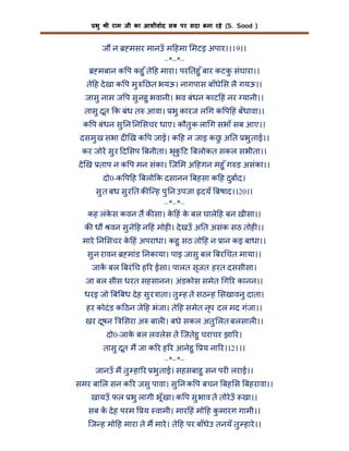 भु

ी राम जी का आशीवाद सब पर सदा बना रहे (S. Sood )

ज न

मसर मानउँ म हमा मटइ अपार।।19।।
–*–*–
मबान क प कहु ँ ते ह मारा। पर तहु ँ बार कटक संघारा।।
ु
ते ह दे खा क प मु छत भयऊ। नागपास बाँधे स लै गयऊ।।
जासु नाम ज प सु नहु भवानी। भव बंधन काट हं नर यानी।।
तासु दूत क बंध त आवा। भु कारज ल ग क प हं बँधावा।।
क प बंधन सु न न सचर धाए। कौतु क ला ग सभाँ सब आए।।
दसमु ख सभा द ख क प जाई। क ह न जाइ कछ अ त भु ताई।।
ु
कर जोर सु र द सप बनीता। भृक ट बलोकत सकल सभीता।।
ु
दे ख ताप न क प मन संका। िज म अ हगन महु ँ ग ड़ असंका।।
दो0-क प ह बलो क दसानन बहसा क ह दुबाद।
सु त बध सु र त क ि ह पु न उपजा दयँ बषाद।।20।।
–*–*–
कह लंकस कवन त क सा। क हं क बल घाले ह बन खीसा।।
े
े
े
क ध

वन सु ने ह न हं मोह । दे खउँ अ त असंक सठ तोह ।।

मारे न सचर क हं अपराधा। कहु सठ तो ह न ान कइ बाधा।।
े
सु न रावन

मांड नकाया। पाइ जासु बल बर चत माया।।

जाक बल बरं च ह र ईसा। पालत सृजत हरत दससीसा।
जा बल सीस धरत सहसानन। अंडकोस समेत ग र कानन।।
धरइ जो ब बध दे ह सु र ाता। तु ह ते सठ ह सखावनु दाता।
हर कोदं ड क ठन जे ह भंजा। ते ह समेत नृप दल मद गंजा।।
खर दूषन

सरा अ बाल । बधे सकल अतु लत बलसाल ।।

दो0-जाक बल लवलेस त िजतेहु चराचर झा र।
े
तासु दूत म जा क र ह र आनेहु य ना र।।21।।
–*–*–
जानउँ म तु हा र भु ताई। सहसबाहु सन पर लराई।।
समर बा ल सन क र जसु पावा। सु न क प बचन बह स बहरावा।।
खायउँ फल भु लागी भू ँखा। क प सु भाव त तोरे उँ खा।।
सब क दे ह परम

य वामी। मार हं मो ह कमारग गामी।।
ु

िज ह मो ह मारा ते म मारे । ते ह पर बाँधेउ तनयँ तु हारे ।।

 