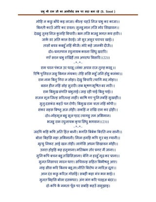 भु

ी राम जी का आशीवाद सब पर सदा बना रहे (S. Sood )

मो ह न कछ बाँधे कइ लाजा। क ह चहउँ नज भु कर काजा।।
ु
बनती करउँ जो र कर रावन। सु नहु मान तिज मोर सखावन।।
दे खहु तु ह नज क ल ह बचार । म तिज भजहु भगत भय हार ।।
ु
जाक डर अ त काल डेराई। जो सु र असु र चराचर खाई।।
तास बय कबहु ँ न हं क जै। मोरे कह जानक द जै।।
दो0- नतपाल रघु नायक क ना संधु खरा र।
गएँ सरन भु रा खह तव अपराध बसा र।।22।।
–*–*–
राम चरन पंकज उर धरहू । लंका अचल राज तु ह करहू ।।
र ष पु ल त जसु बमल मंयका। ते ह स स महु ँ ज न होहु कलंका।।
राम नाम बनु गरा न सोहा। दे खु बचा र या ग मद मोहा।।
बसन ह न न हं सोह सु रार । सब भू षण भू षत बर नार ।।
राम बमु ख संप त भु ताई। जाइ रह पाई बनु पाई।।
सजल मू ल िज ह स रत ह नाह ं। बर ष गए पु न तब हं सु खाह ं।।
सु नु दसकठ कहउँ पन रोपी। बमु ख राम ाता न हं कोपी।।
ं
संकर सहस ब नु अज तोह । सक हं न रा ख राम कर ोह ।।
दो0-मोहमू ल बहु सू ल प ्रद यागहु तम अ भमान।
भजहु राम रघु नायक कृ पा संधु भगवान।।23।।
–*–*–
जद प क ह क प अ त हत बानी। भग त बबेक बर त नय सानी।।
बोला बह स महा अ भमानी। मला हम ह क प गु र बड़ यानी।।
मृ यु नकट आई खल तोह । लागे स अधम सखावन मोह ।।
उलटा होइ ह कह हनु माना। म त म तोर गट म जाना।।
सु न क प बचन बहु त ख सआना। बे ग न हरहु ँ मू ढ़ कर ाना।।
सु नत नसाचर मारन धाए। स चव ह स हत बभीषनु आए।
नाइ सीस क र बनय बहू ता। नी त बरोध न मा रअ दूता।।
आन दं ड कछ क रअ गोसाँई। सबह ं कहा मं भल भाई।।
ु
सु नत बह स बोला दसकधर। अंग भंग क र पठइअ बंदर।।
ं
दो-क प क ममता पूँछ पर सब ह कहउँ समु झाइ।

 