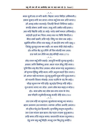 भु

ी राम जी का आशीवाद सब पर सदा बना रहे (S. Sood )

–*–*–
वन सु नी सठ ता क र बानी। बहसा जगत ब दत अ भमानी।।
सभय सु भाउ ना र कर साचा। मंगल महु ँ भय मन अ त काचा।।
ज आवइ मकट कटकाई। िजअ हं बचारे न सचर खाई।।
कप हं लोकप जाक
ं

ासा। तासु ना र सभीत ब ड़ हासा।।

अस क ह बह स ता ह उर लाई। चलेउ सभाँ ममता अ धकाई।।
मंदोदर

दयँ कर चंता। भयउ कत पर ब ध बपर ता।।
ं

बैठेउ सभाँ खब र अ स पाई। संधु पार सेना सब आई।।
बू झे स स चव उ चत मत कहहू । ते सब हँ से म ट क र रहहू ।।
िजतेहु सु रासु र तब म नाह ं। नर बानर क ह लेखे माह ।।
े
दो0-स चव बैद गु र ती न ज

य बोल हं भय आस।

राज धम तन ती न कर होइ बे गह ं नास।।37।।
–*–*–
सोइ रावन कहु ँ ब न सहाई। अ तु त कर हं सु नाइ सु नाई।।
अवसर जा न बभीषनु आवा। ाता चरन सीसु ते हं नावा।।
पु न स नाइ बैठ नज आसन। बोला बचन पाइ अनु सासन।।
जौ कृ पाल पूँ छहु मो ह बाता। म त अनु प कहउँ हत ताता।।
जो आपन चाहै क याना। सु जसु सु म त सु भ ग त सु ख नाना।।
सो परना र ललार गोसा । तजउ चउ थ क चंद क नाई।।
े
चौदह भु वन एक प त होई। भू त ोह त टइ न हं सोई।।
गु न सागर नागर नर जोऊ। अलप लोभ भल कहइ न कोऊ।।
दो0- काम

ोध मद लोभ सब नाथ नरक क पंथ।
े

सब प रह र रघु बीर ह भजहु भज हं जे ह संत।।38।।
–*–*–
तात राम न हं नर भू पाला। भु वने वर कालहु कर काला।।
म अनामय अज भगवंता। यापक अिजत अना द अनंता।।
गो

वज धेनु दे व हतकार । कृ पा संधु मानु ष तनु धार ।।

जन रं जन भंजन खल ाता। बेद धर्म र छक सु नु ाता।।
ता ह बय तिज नाइअ माथा। नतार त भंजन रघु नाथा।।
दे हु नाथ भु कहु ँ बैदेह । भजहु राम बनु हे तु सनेह ।।

 