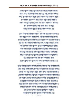 भु

ी राम जी का आशीवाद सब पर सदा बना रहे (S. Sood )

अ त लघु प धरे उ हनु माना। पैठा नगर सु म र भगवाना।।
मं दर मं दर

त क र सोधा। दे खे जहँ तहँ अग नत जोधा।।

गयउ दसानन मं दर माह ं। अ त ब च क ह जात सो नाह ं।।
सयन कए दे खा क प तेह । मं दर महु ँ न द ख बैदेह ।।
भवन एक पु न द ख सु हावा। ह र मं दर तहँ भ न बनावा।।
दो0-रामायु ध अं कत गृह सोभा बर न न जाइ।
नव तु ल सका बृंद तहँ दे ख हर ष क पराइ।।5।।
–*–*–
लंका न सचर नकर नवासा। इहाँ कहाँ स जन कर बासा।।
मन महु ँ तरक करै क प लागा। तेह ं समय बभीषनु जागा।।
राम राम ते हं सु मरन क हा। दयँ हरष क प स जन ची हा।।
ए ह सन ह ठ क रहउँ प हचानी। साधु ते होइ न कारज हानी।।
ब

प ध र बचन सु नाए। सु नत बभीषण उ ठ तहँ आए।।

क र नाम पूँछ कसलाई। ब कहहु नज कथा बु झाई।।
ु
क तु ह ह र दास ह महँ कोई। मोर दय ी त अ त होई।।
क तु ह रामु द न अनु रागी। आयहु मो ह करन बड़भागी।।
दो0-तब हनु मंत कह सब राम कथा नज नाम।
सु नत जु गल तन पु लक मन मगन सु म र गु न ाम।।6।।
–*–*–
सु नहु पवनसु त रह न हमार । िज म दसनि ह महु ँ जीभ बचार ।।
तात कबहु ँ मो ह जा न अनाथा। क रह हं कृ पा भानु क ल नाथा।।
ु
तामस तनु कछ साधन नाह ं। ी त न पद सरोज मन माह ं।।
ु
अब मो ह भा भरोस हनु मंता। बनु ह रकृ पा मल हं न हं संता।।
जौ रघु बीर अनु ह क हा। तौ तु ह मो ह दरसु ह ठ द हा।।
सु नहु बभीषन भु क र ती। कर हं सदा सेवक पर ीती।।
ै
कहहु कवन म परम क ल ना। क प चंचल सबह ं ब ध ह ना।।
ु
ात लेइ जो नाम हमारा। ते ह दन ता ह न मलै अहारा।।
दो0-अस म अधम सखा सु नु मोहू पर रघु बीर।
क ह कृ पा सु म र गु न भरे बलोचन नीर।।7।।
–*–*–

 