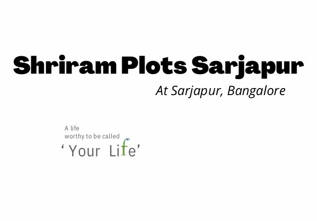‘ Your  Li  e’
A life 

worthy to be called 
Shriram Plots Sarjapur
At Sarjapur, Bangalore
 
