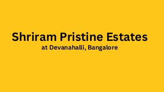 Shriram Pristine Estates
at Devanahalli, Bangalore
 