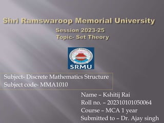 Subject- Discrete Mathematics Structure
Subject code- MMA1010
Name – Kshitij Rai
Roll no. – 202310101050064
Course – MCA 1 year
Submitted to – Dr. Ajay singh
 