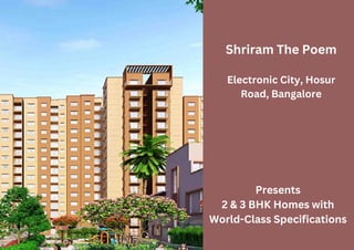 Shriram The Poem
Electronic City, Hosur
Road, Bangalore
Presents
2 & 3 BHK Homes with
World-Class Specifications
 