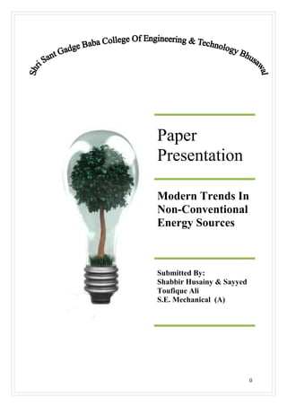 Paper
Presentation

Modern Trends In
Non-Conventional
Energy Sources



Submitted By:
Shabbir Husainy & Sayyed
Toufique Ali
S.E. Mechanical (A)




                           0
 