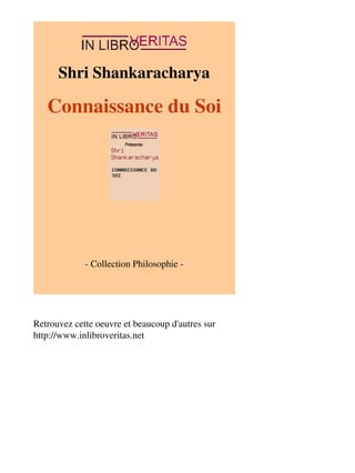 Shri Shankaracharya 
Connaissance du Soi 
- Collection Philosophie - 
Retrouvez cette oeuvre et beaucoup d'autres sur 
http://www.inlibroveritas.net 
 