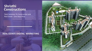 Shristhi
Constructions
Total Solutions To Construction and
Real Estate - One Stop Shop
REAL ESTATE DIGITAL MARKETING
 