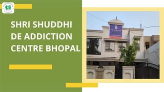 SHRI SHUDDHI
DE ADDICTION
CENTRE BHOPAL
 
