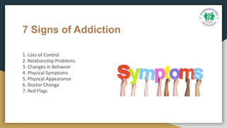 7 Signs of Addiction
1. Loss of Control
2. Relationship Problems
3. Changes in Behavior
4. Physical Symptoms
5. Physical Appearance
6. Doctor Change
7. Red Flags
 