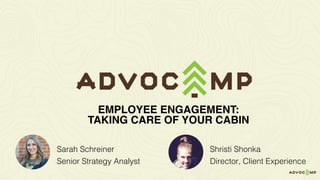 Shristi Shonka
Director, Client Experience
EMPLOYEE ENGAGEMENT:
TAKING CARE OF YOUR CABIN
Sarah Schreiner
Senior Strategy Analyst
 