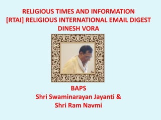 RELIGIOUS TIMES AND INFORMATION
[RTAI] RELIGIOUS INTERNATIONAL EMAIL DIGEST
DINESH VORA
BAPS
Shri Swaminarayan Jayanti &
Shri Ram Navmi
 