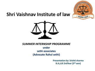 Shri Vaishnav Institute of law
SUMMER INTERNSHIP PROGRAMME
under
sethi associates
(Advocate Rahul sethi)
 