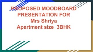 PROPOSED MOODBOARD
PRESENTATION FOR
Mrs Shriya
Apartment size 3BHK
 