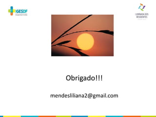 Obrigado!!!
mendesliliana2@gmail.com
 