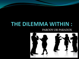 THE DILEMMA WITHIN : PARODY OR PARADOX 