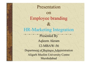 Presentation
on
Employee branding
&
HR-Marketing Integration
Presented By
Aqleem Akram

 