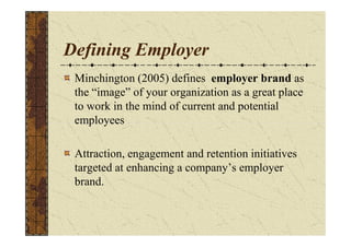 Defining Employer
Minchington (2005) defines employer brand as
the “image” of your organization as a great place
to work i...