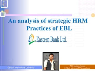 An analysis of strategic HRM 
Practices of EBL 
1-1 
Md. Saddam Hosen 
E-Daffodil International University Mail: md.sopno777@gmail.com 
 