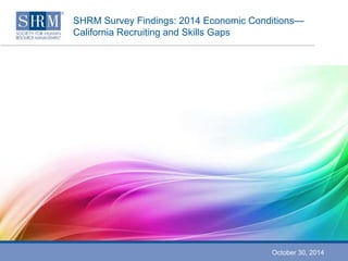 SHRM Survey Findings: 2014 Economic Conditions— 
California Recruiting and Skills Gaps 
October 30, 2014 
 