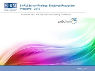 SHRM Survey Findings: Employee Recognition
Programs—2015
In collaboration with and commissioned by Globoforce
June 22, 2015
 