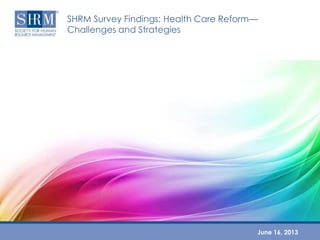 SHRM Survey Findings: Health Care Reform—
Challenges and Strategies
June 16, 2013
 