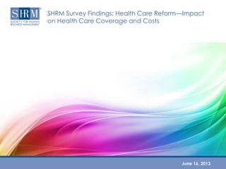 SHRM Survey Findings: Health Care Reform—Impact
on Health Care Coverage and Costs
June 16, 2013
 