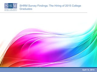 SHRM Survey Findings: The Hiring of 2015 College
Graduates
April 16, 2015
 
