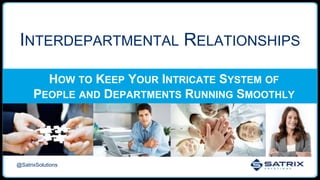 INTERDEPARTMENTAL RELATIONSHIPS
HOW TO KEEP YOUR INTRICATE SYSTEM OF
PEOPLE AND DEPARTMENTS RUNNING SMOOTHLY
@SatrixSolutions
 