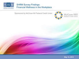 SHRM Survey Findings:
Financial Wellness in the Workplace
Sponsored by McGraw-Hill Federal Credit Union
May 14, 2014
 