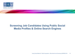 Using Social Media for Talent Acquisition—Recruitment and Screening ©SHRM 2016 19
Screening Job Candidates Using Public So...