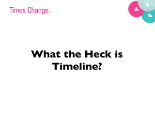 Times Change.




      What the Heck is
        Timeline?	

 