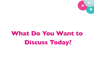What Do You Want to	

  Discuss Today?	

 