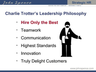 Charlie Trotter’s Leadership Philosophy  Hire Only the Best Teamwork  Communication  Highest Standards Innovation Truly Delight Customers 